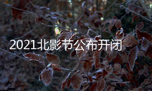 北影布开闭幕 第十一什么时候节公届北举办影片影节